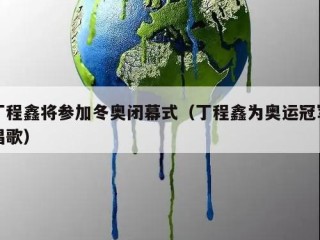 丁程鑫将参加冬奥闭幕式（丁程鑫为奥运冠军唱歌）