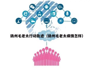 扬州毛老太行动轨迹（扬州毛老太病情怎样）