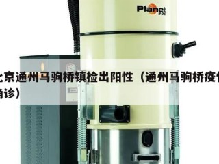 北京通州马驹桥镇检出阳性（通州马驹桥疫情确诊）