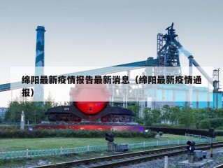 绵阳最新疫情报告最新消息（绵阳最新疫情通报）