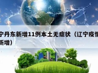 辽宁丹东新增11例本土无症状（辽宁疫情丹东新增）