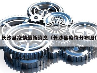 长沙县疫情最新消息（长沙县疫情分布图）