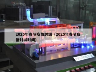2025年春节疫情封城（2025年春节疫情封城时间）