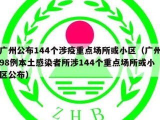 广州公布144个涉疫重点场所或小区（广州98例本土感染者所涉144个重点场所或小区公布）