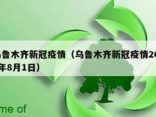 乌鲁木齐新冠疫情（乌鲁木齐新冠疫情2022年8月1日）