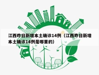 江西昨日新增本土确诊14例（江西昨日新增本土确诊14例是哪里的）