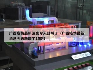 广西疫情最新消息今天封城了（广西疫情最新消息今天新增了15例）