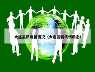 大连最新疫情情况（大连最新疫情动态）