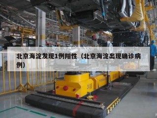北京海淀发现1例阳性（北京海淀出现确诊病例）