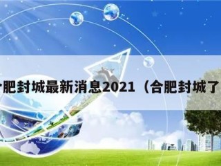 合肥封城最新消息2021（合肥封城了?）