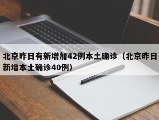 北京昨日有新增加42例本土确诊（北京昨日新增本土确诊40例）
