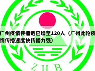 广州疫情传播链已增至120人（广州此轮疫情传播速度快传播力强）