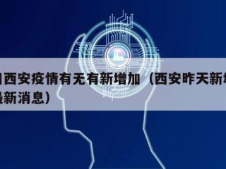 昨日西安疫情有无有新增加（西安昨天新增疫情最新消息）