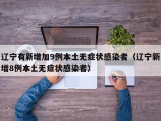 辽宁有新增加9例本土无症状感染者（辽宁新增8例本土无症状感染者）